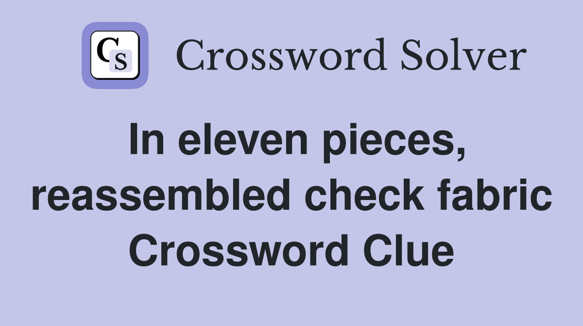 In eleven pieces, reassembled check fabric Crossword Clue