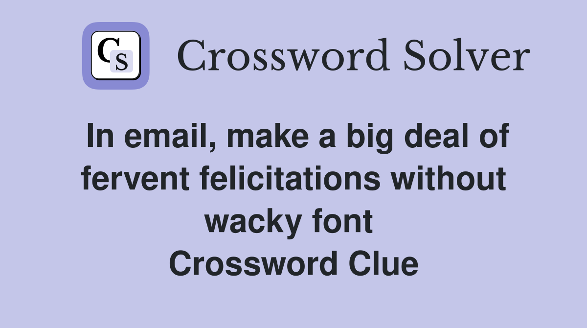 In email, make a big deal of fervent felicitations without wacky font  Crossword Clue