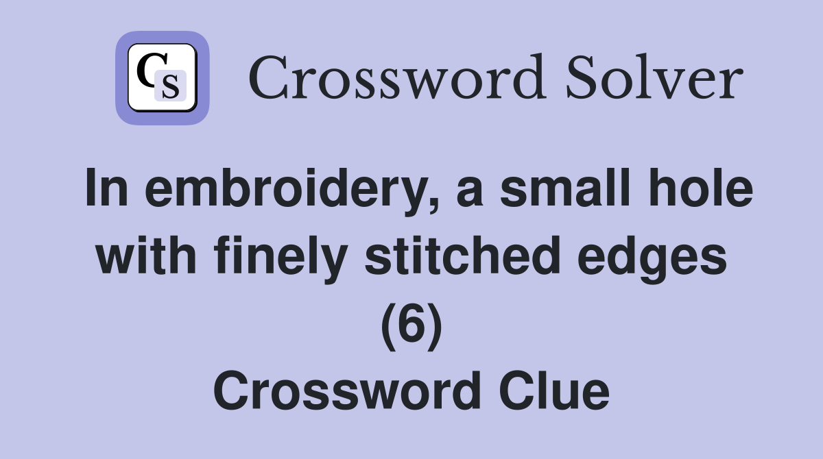 In embroidery, a small hole with finely stitched edges (6) Crossword Clue