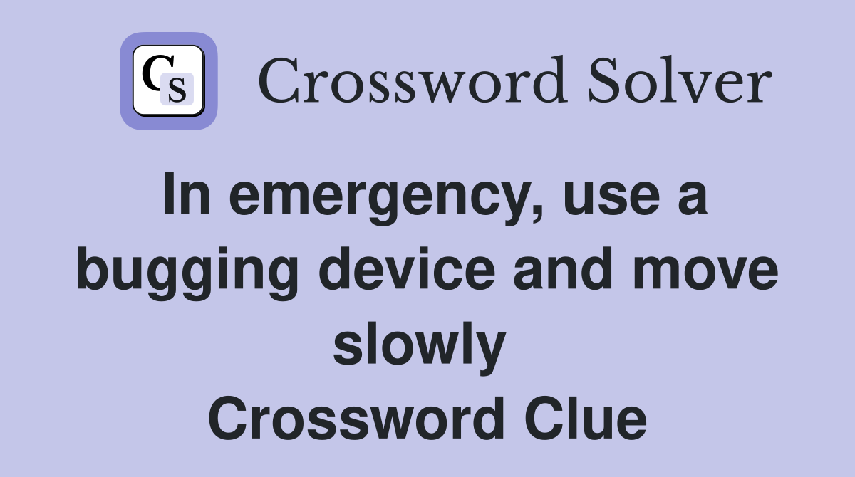In emergency, use a bugging device and move slowly  Crossword Clue