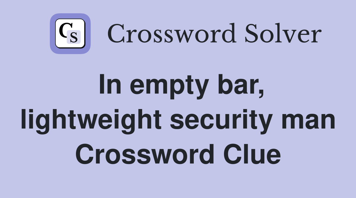 In empty bar, lightweight security man Crossword Clue