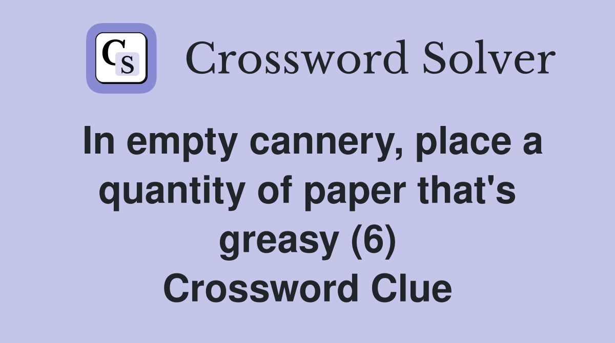 In empty cannery, place a quantity of paper that's greasy (6) Crossword Clue