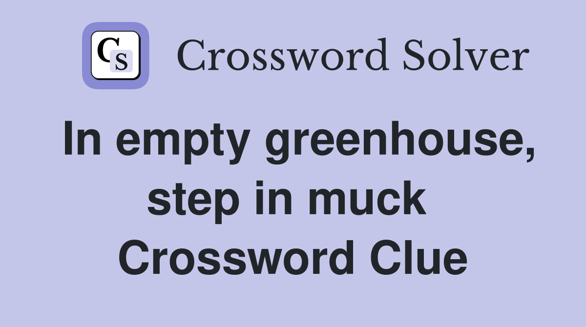 In empty greenhouse, step in muck  Crossword Clue