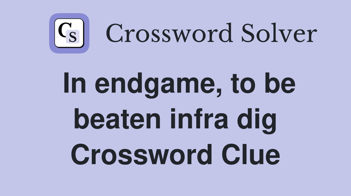 In endgame, to be beaten infra dig Crossword Clue