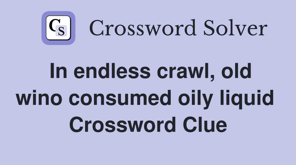 In endless crawl, old wino consumed oily liquid  Crossword Clue