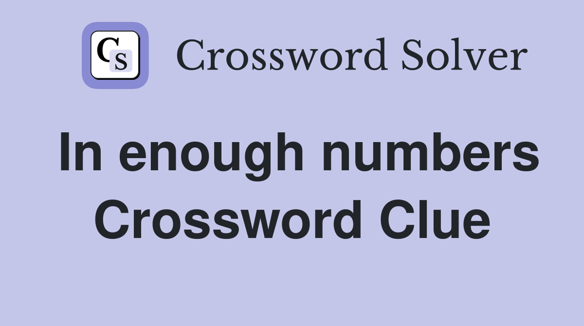 In enough numbers Crossword Clue