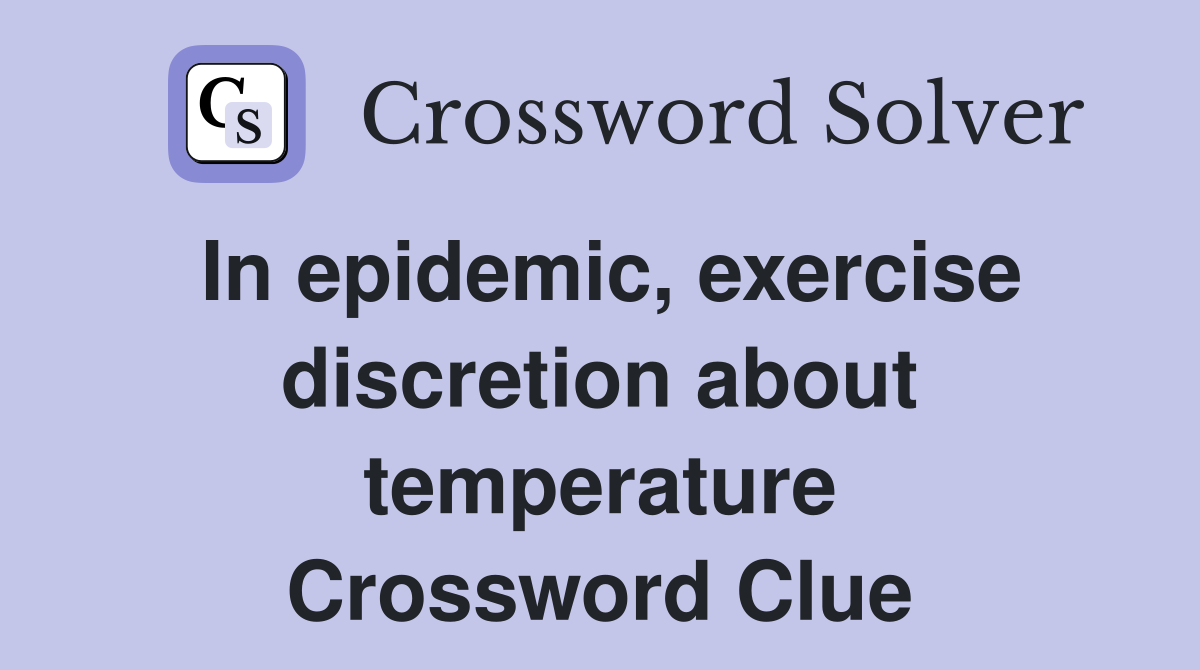 In epidemic, exercise discretion about temperature Crossword Clue