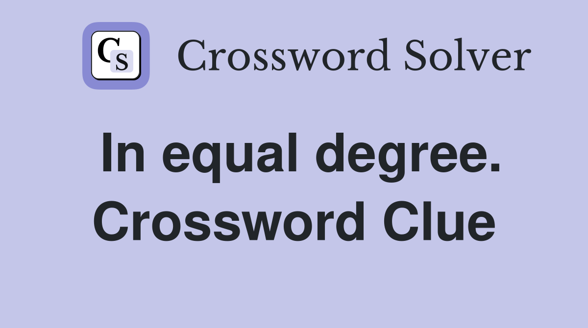 In equal degree. Crossword Clue
