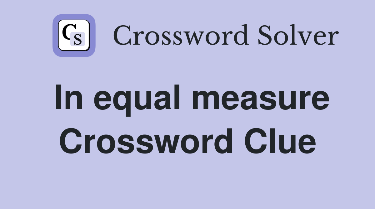 In equal measure Crossword Clue