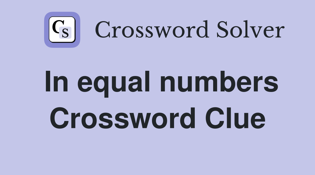 In equal numbers Crossword Clue