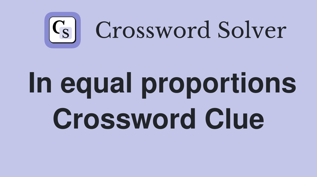 In equal proportions Crossword Clue