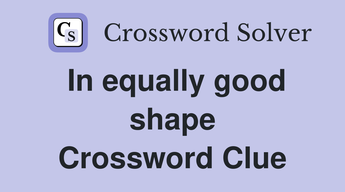 In equally good shape Crossword Clue