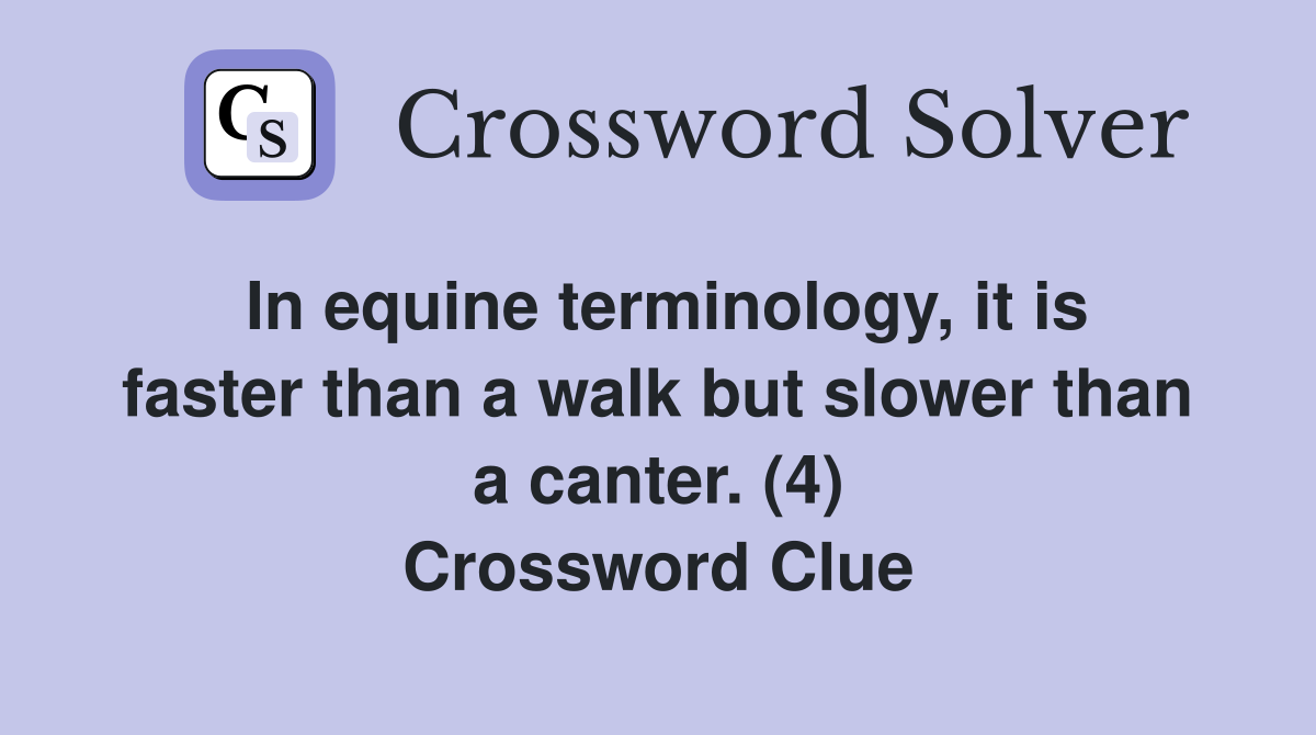 In equine terminology, it is faster than a walk but slower than a canter. (4) Crossword Clue