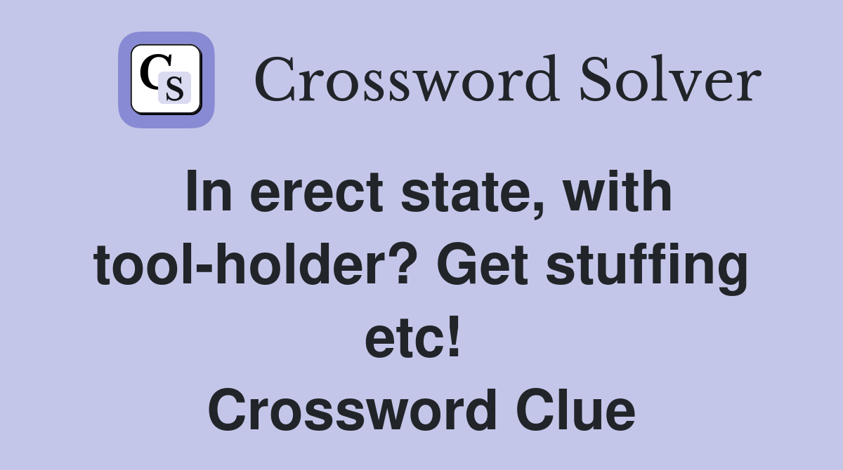 In erect state, with tool-holder? Get stuffing etc!  Crossword Clue
