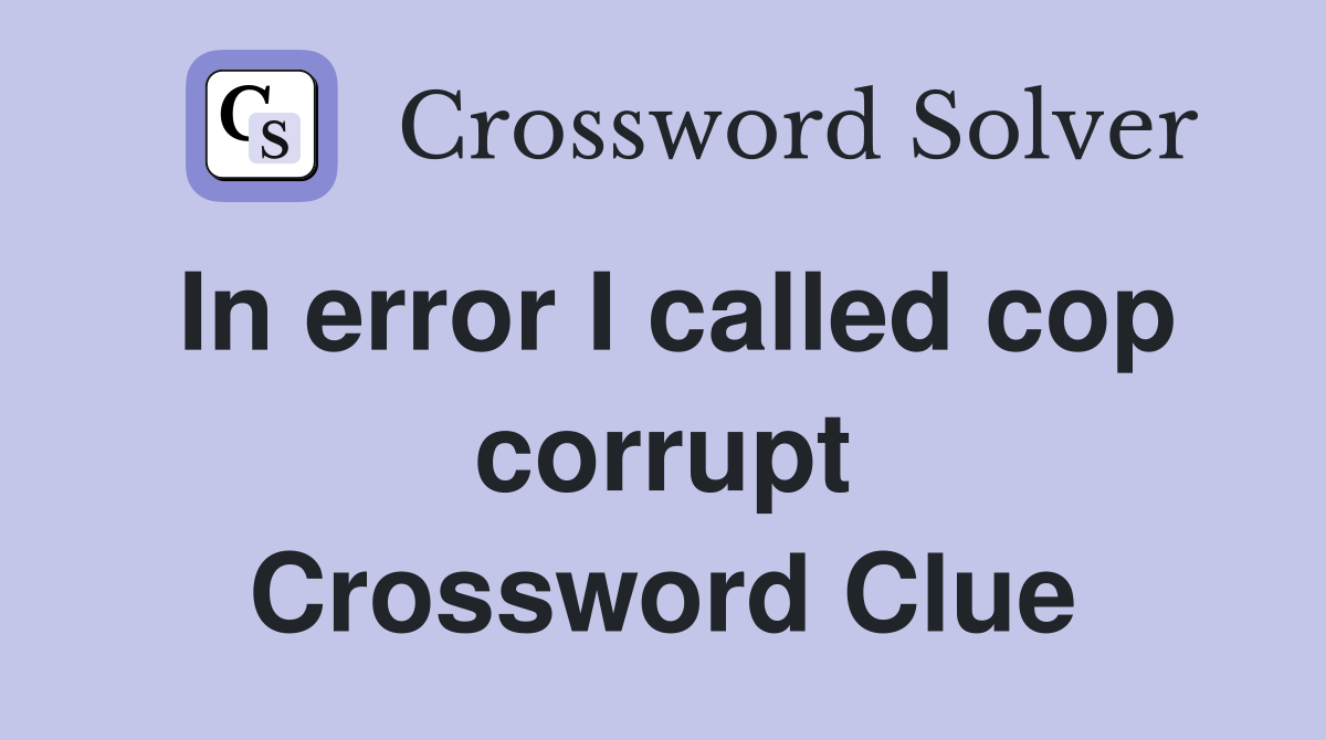 In error I called cop corrupt Crossword Clue