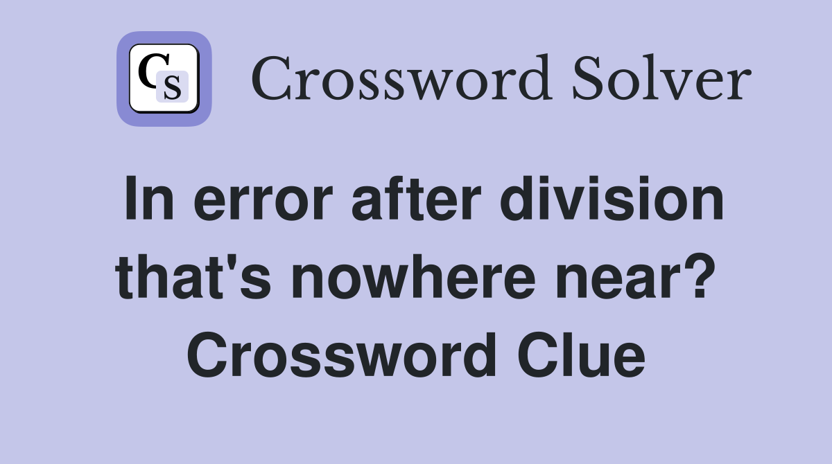 In error after division that's nowhere near? Crossword Clue