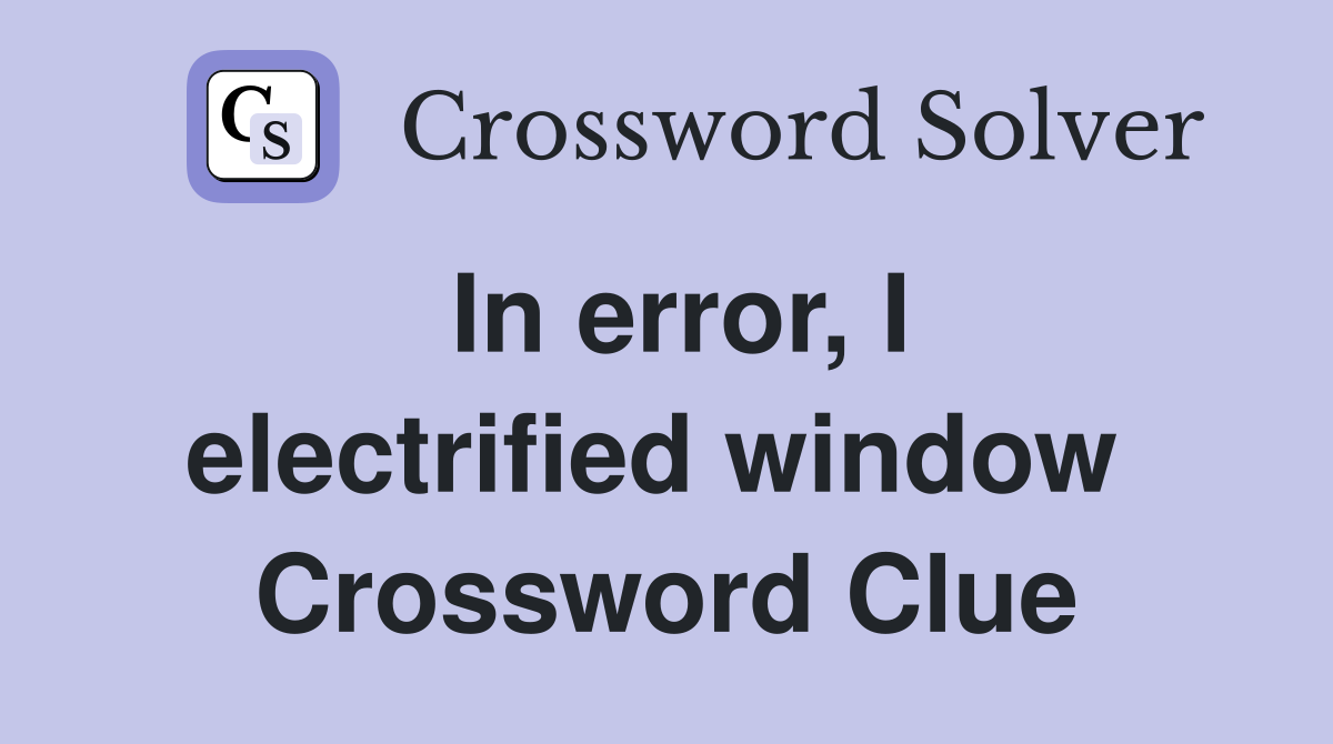 In error, I electrified window  Crossword Clue