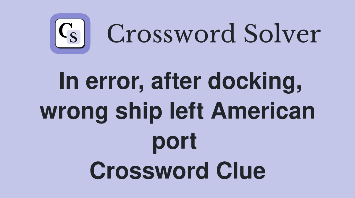 In error, after docking, wrong ship left American port  Crossword Clue