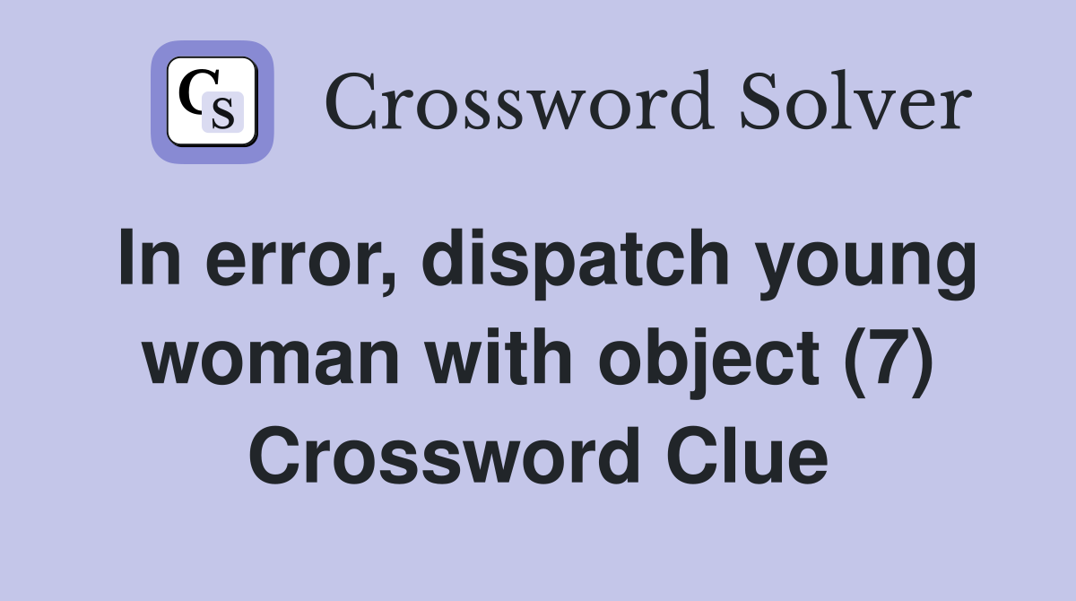 In error, dispatch young woman with object (7) Crossword Clue
