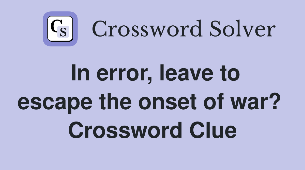 In error, leave to escape the onset of war?  Crossword Clue