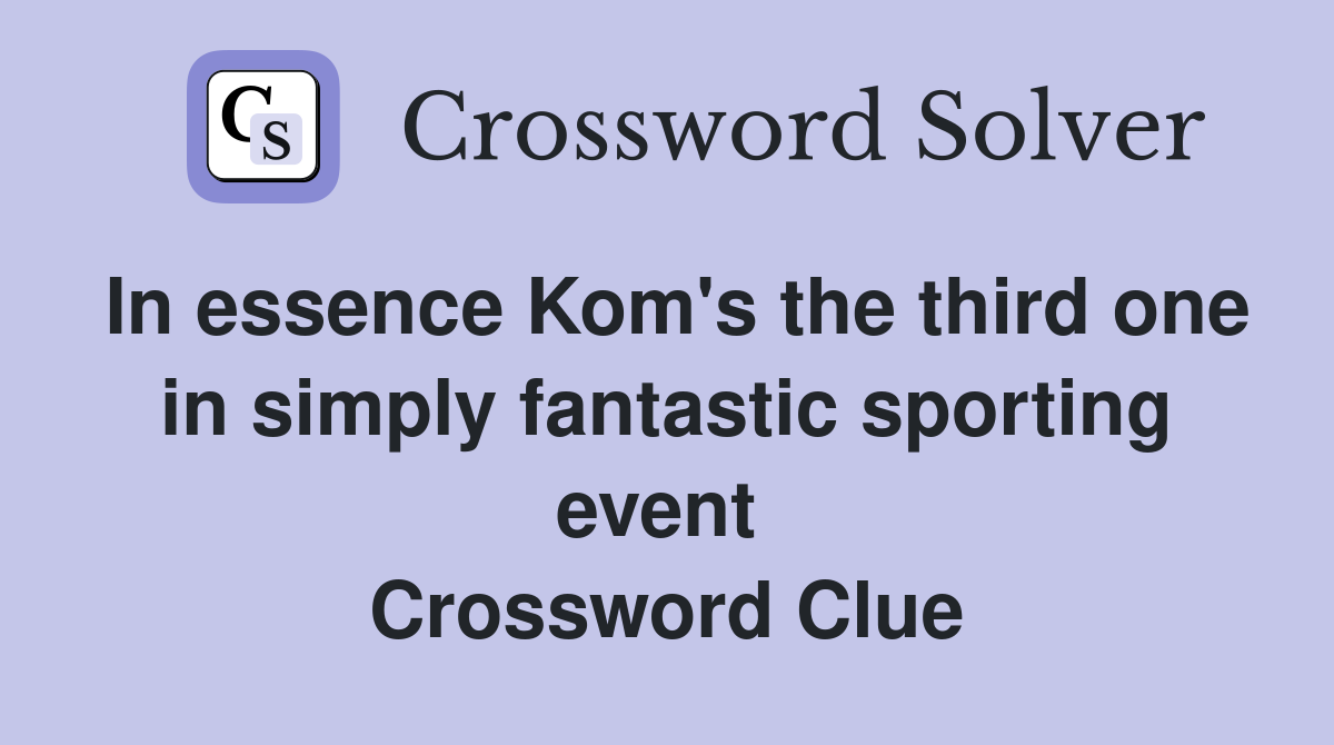 In essence Kom's the third one in simply fantastic sporting event  Crossword Clue