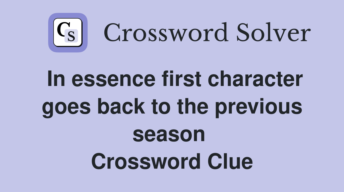 In essence first character goes back to the previous season  Crossword Clue