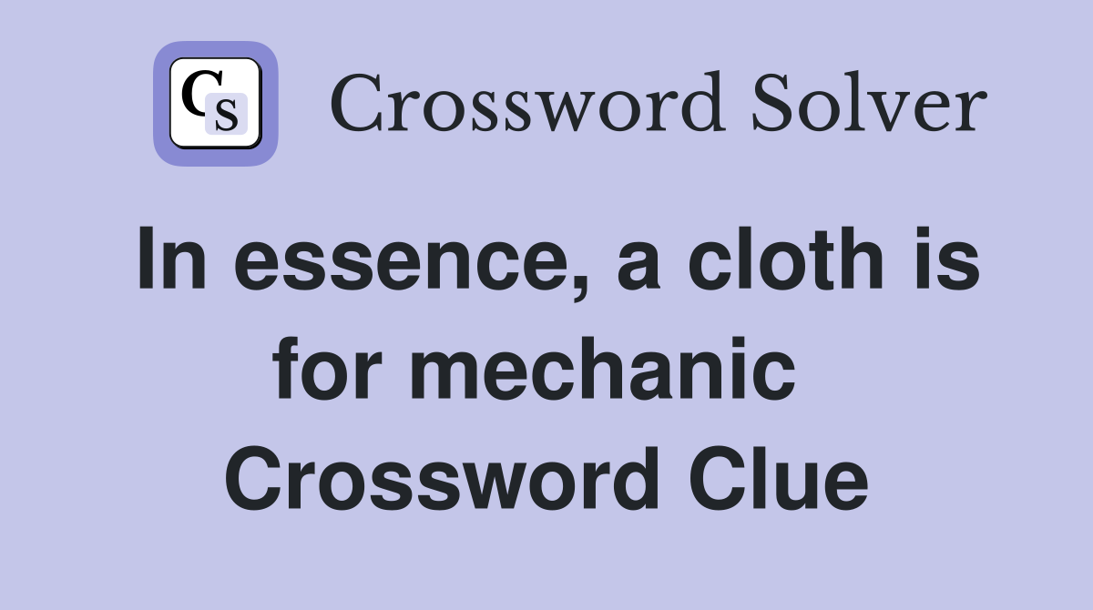 In essence, a cloth is for mechanic  Crossword Clue