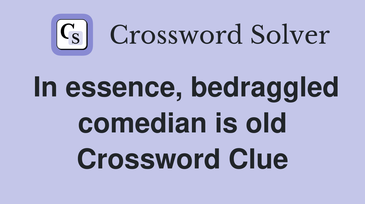 In essence, bedraggled comedian is old Crossword Clue