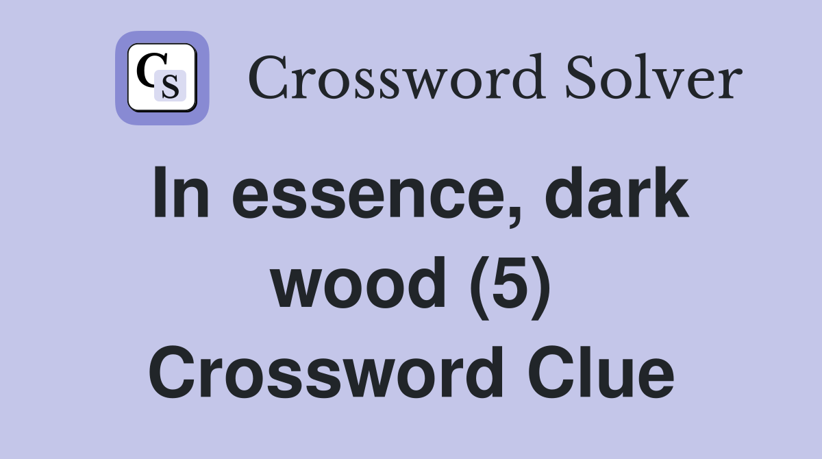 In essence, dark wood (5) Crossword Clue