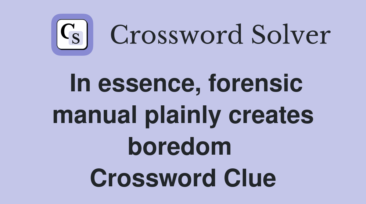 In essence, forensic manual plainly creates boredom  Crossword Clue