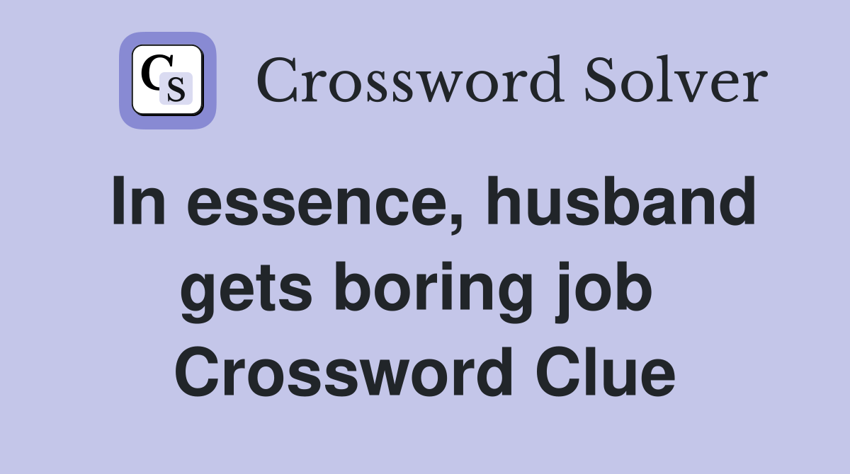 In essence, husband gets boring job  Crossword Clue
