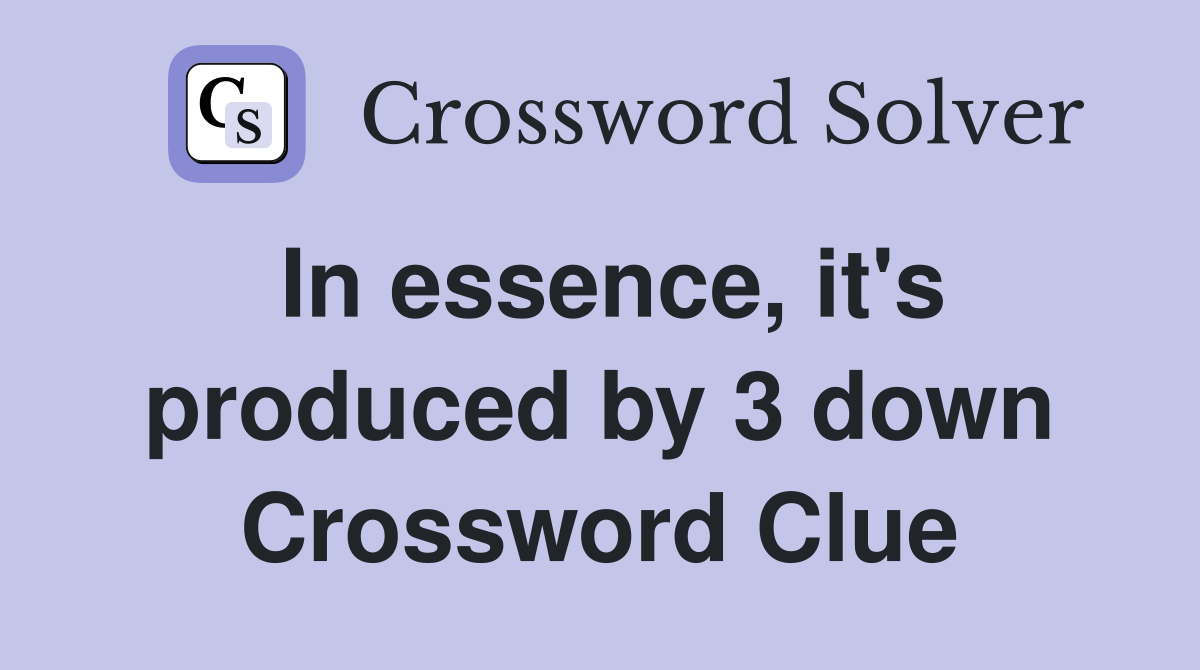 In essence, it's produced by 3 down Crossword Clue