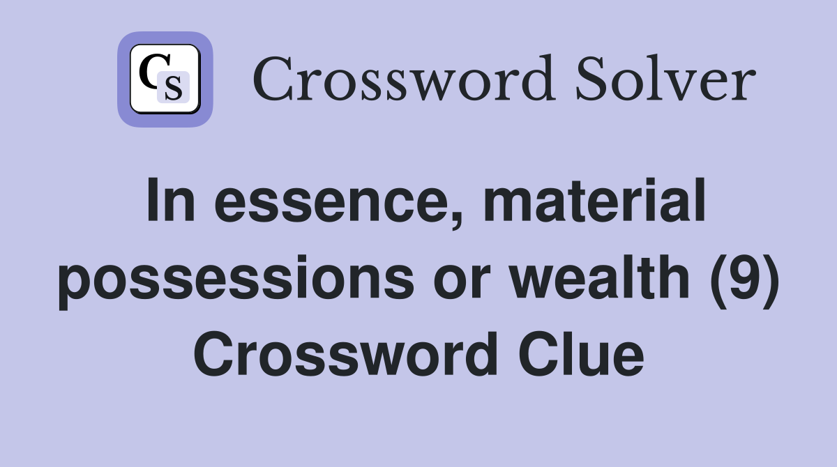 In essence, material possessions or wealth (9) Crossword Clue
