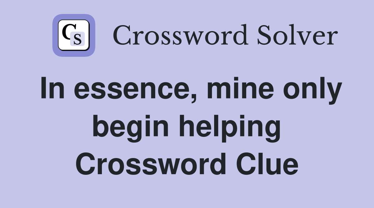 In essence, mine only begin helping Crossword Clue