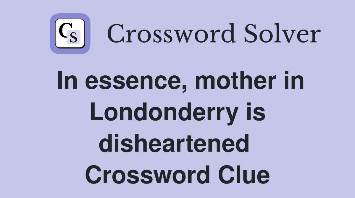 In essence, mother in Londonderry is disheartened  Crossword Clue
