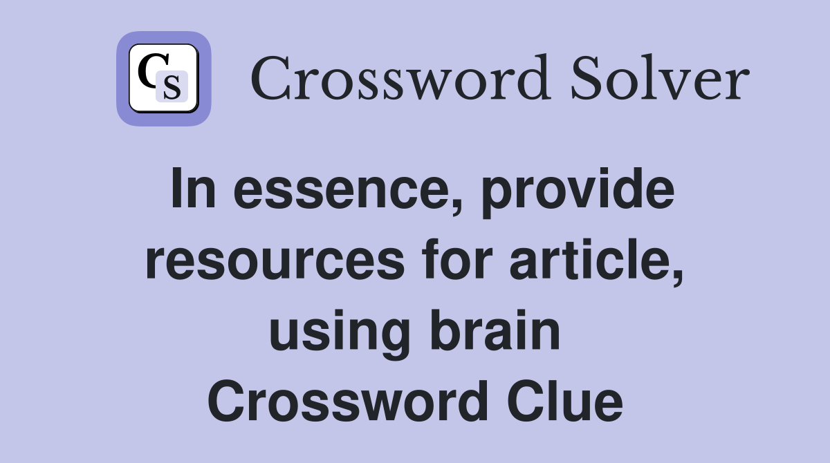 In essence, provide resources for article, using brain Crossword Clue