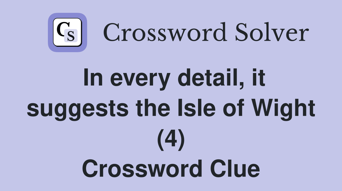 In every detail, it suggests the Isle of Wight (4) Crossword Clue