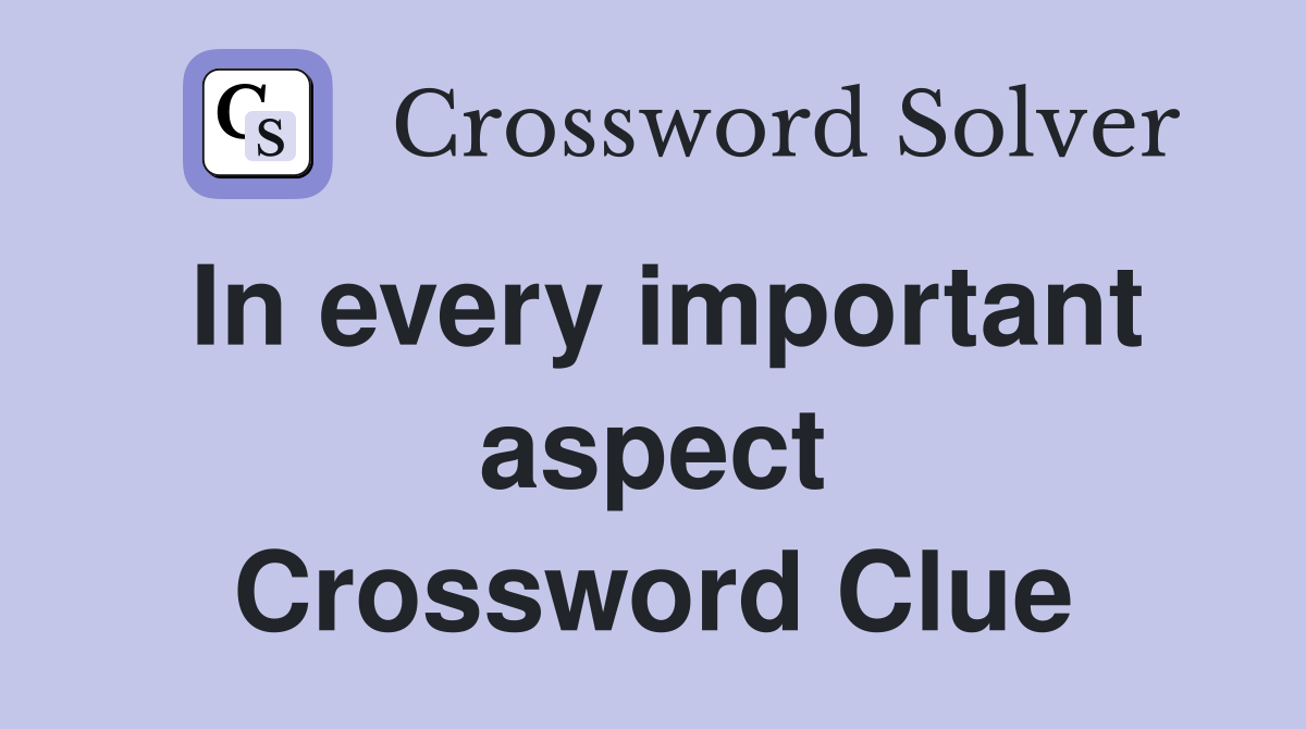 In every important aspect Crossword Clue