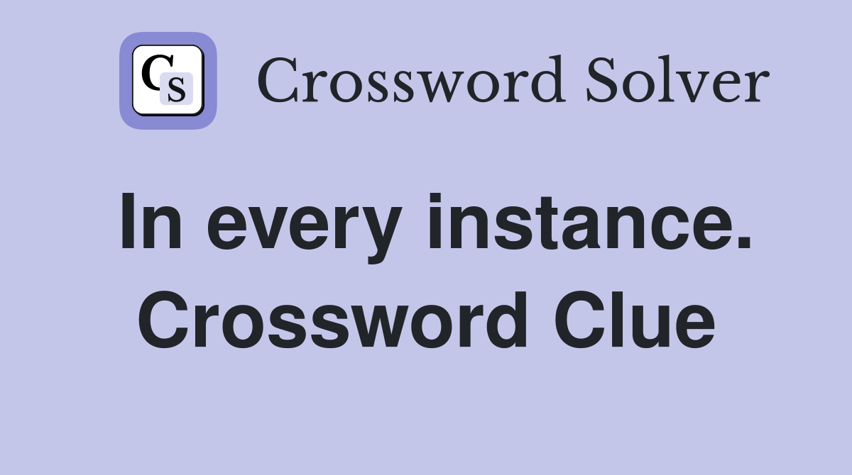 In every instance. Crossword Clue