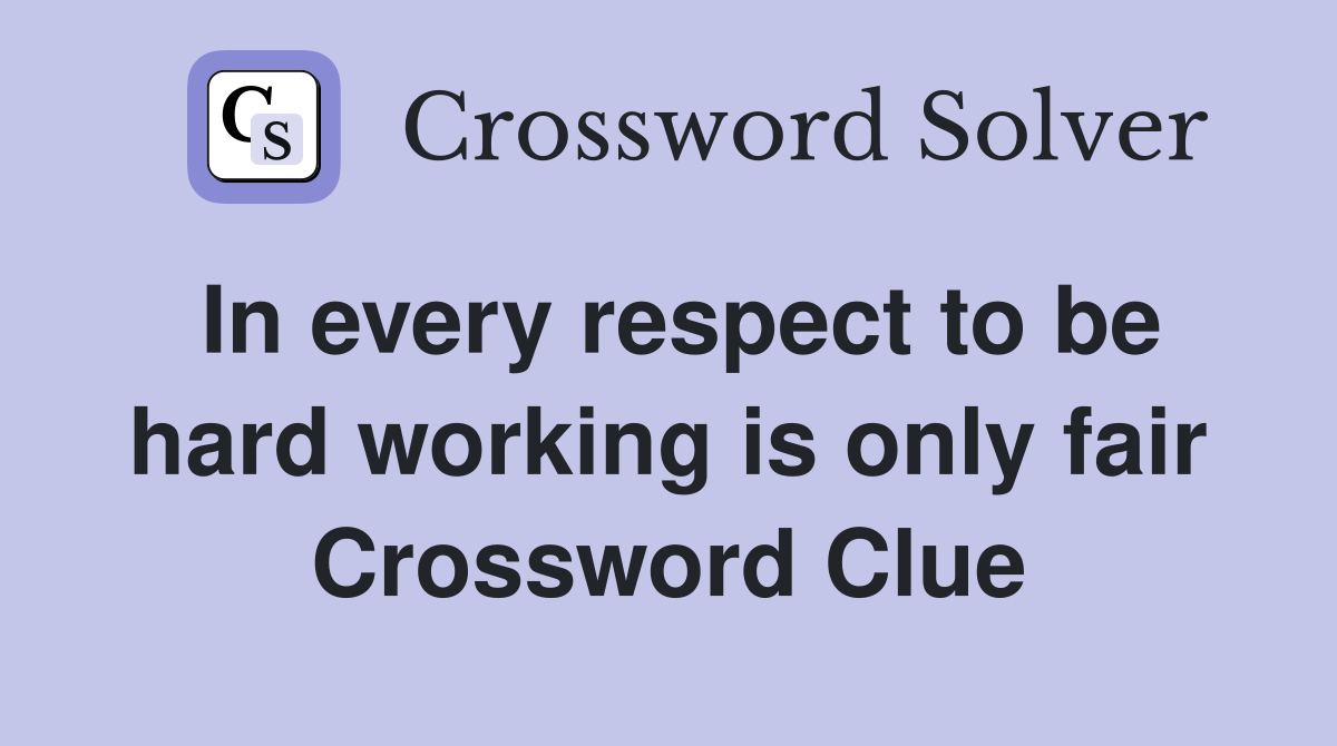 In every respect to be hard working is only fair Crossword Clue