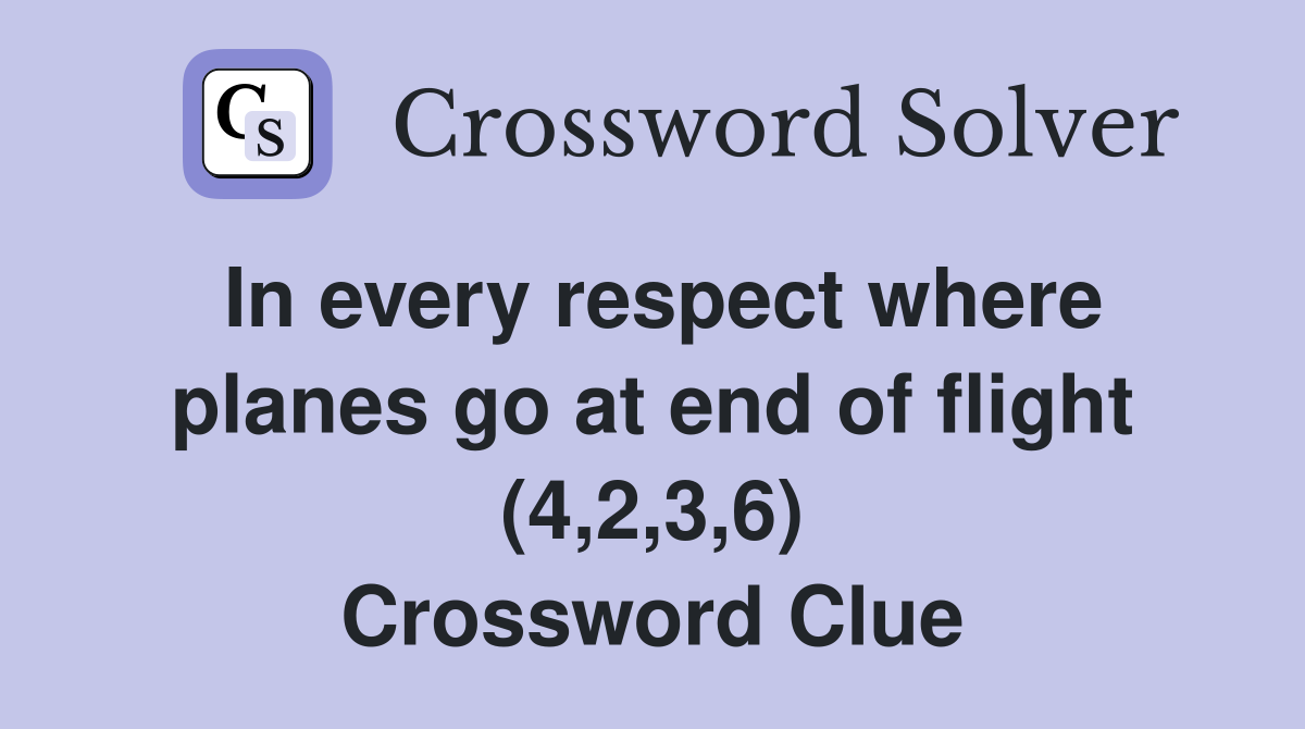 In every respect where planes go at end of flight (4,2,3,6) Crossword Clue