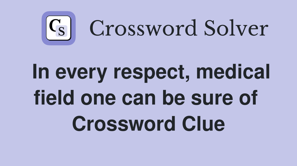 In every respect, medical field one can be sure of  Crossword Clue