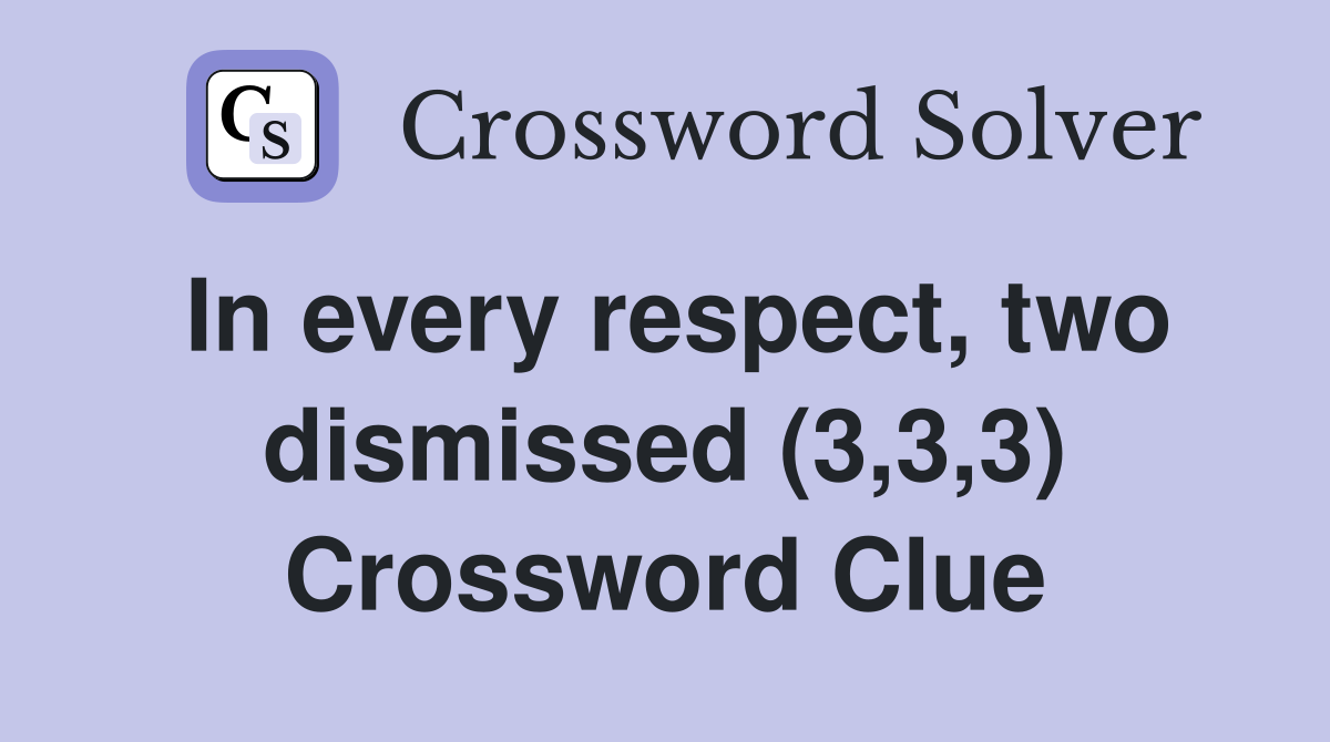 In every respect, two dismissed (3,3,3) Crossword Clue