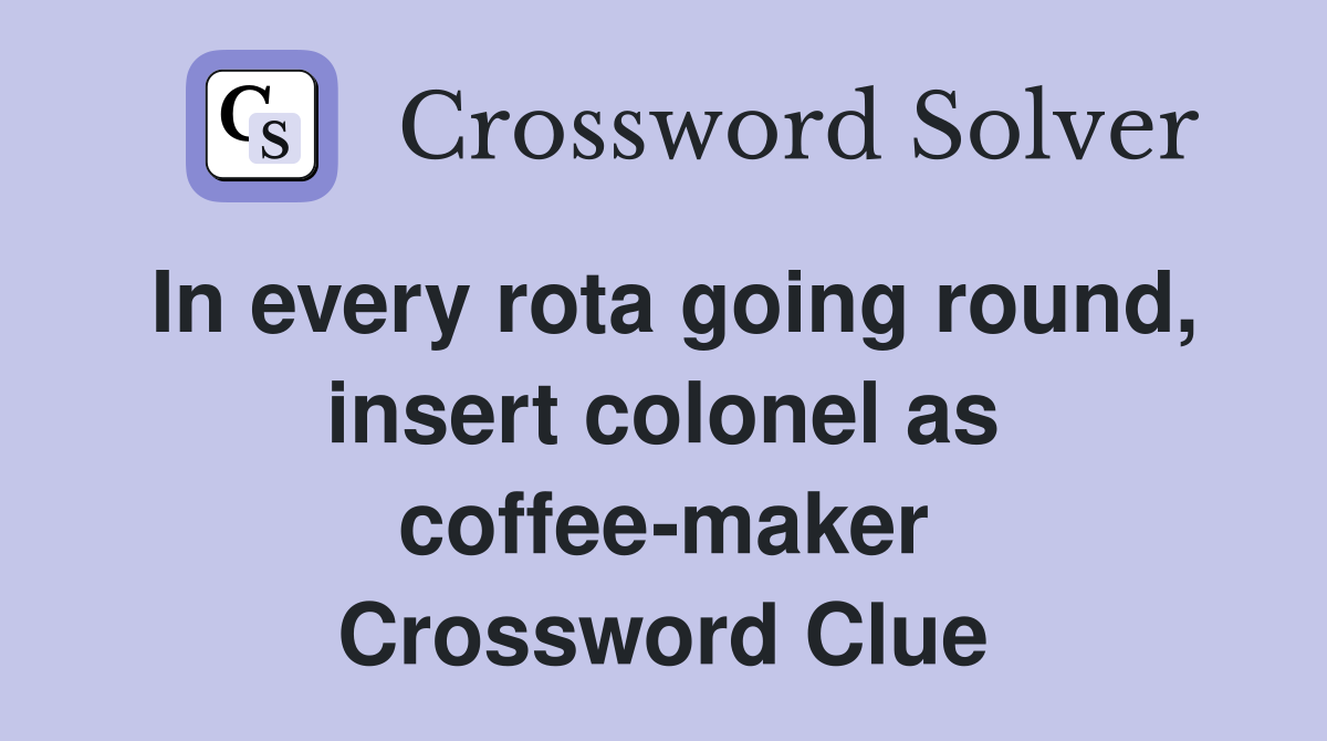 In every rota going round, insert colonel as coffee-maker Crossword Clue