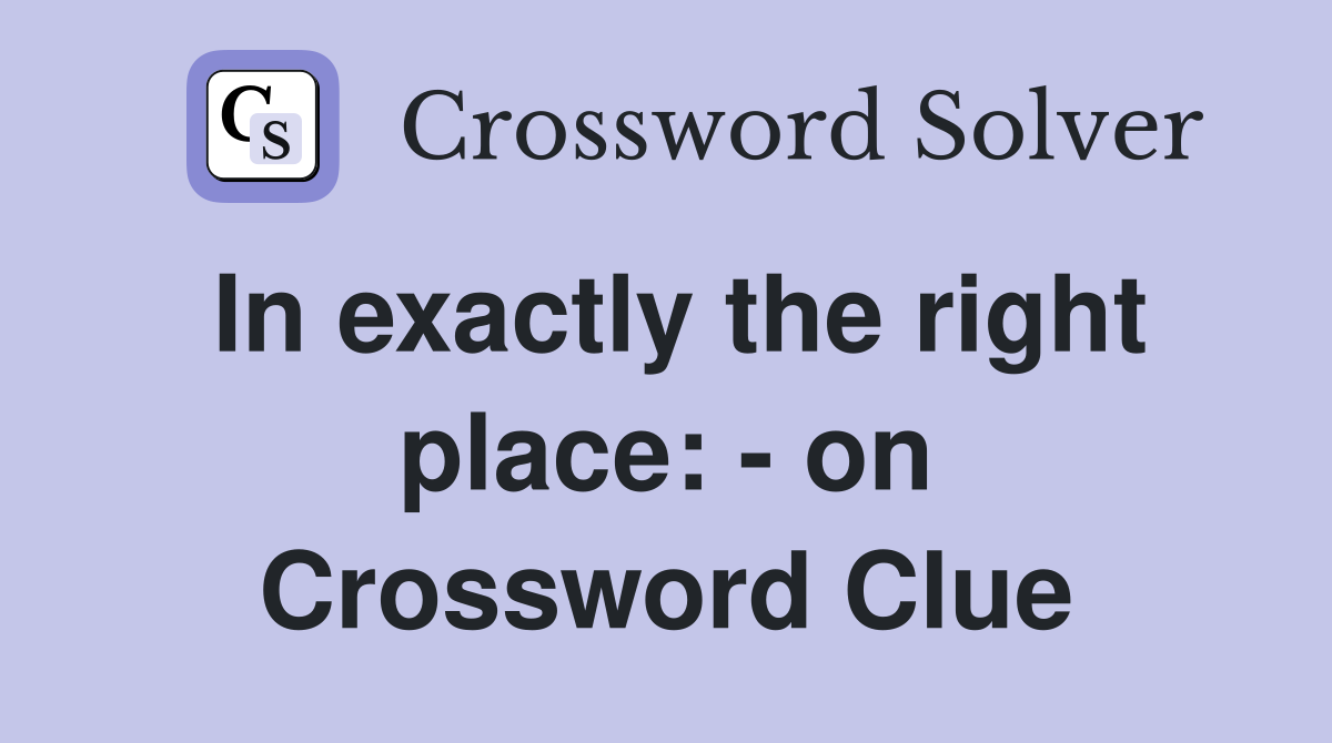 In exactly the right place: - on Crossword Clue