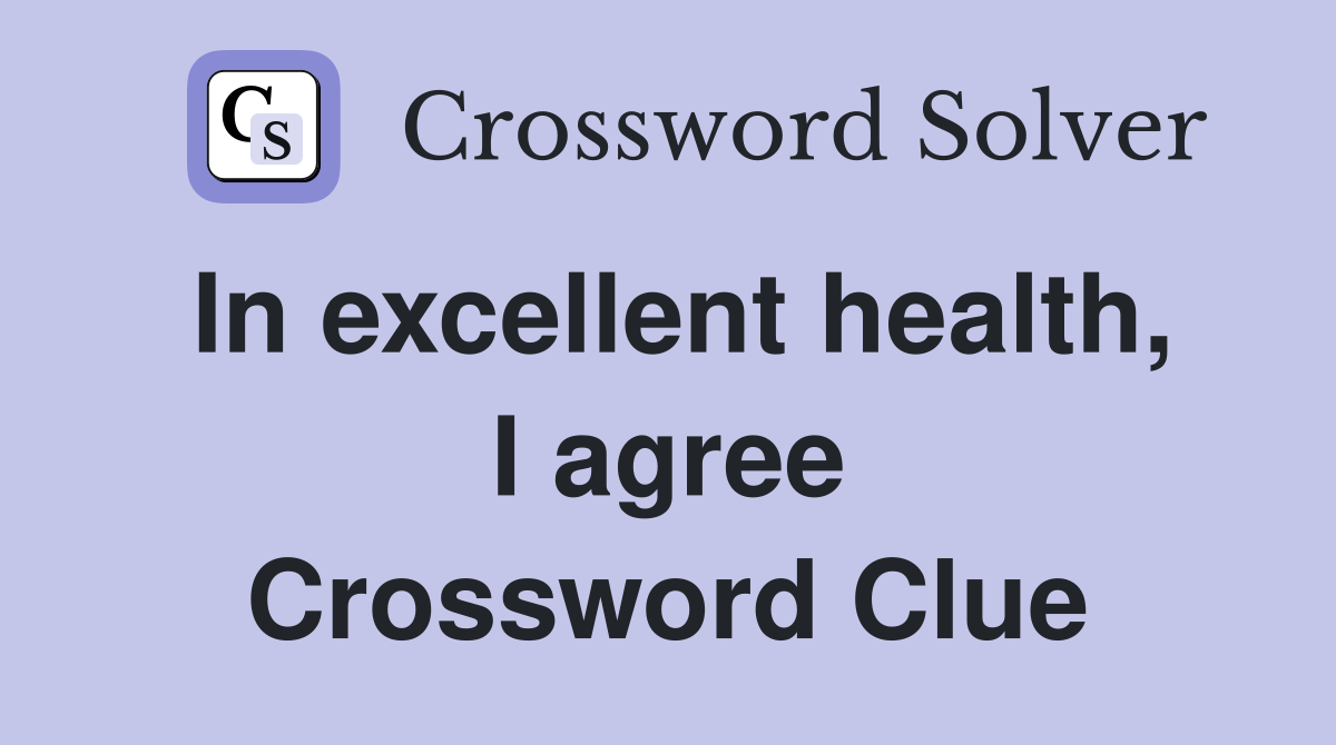 In excellent health, I agree Crossword Clue