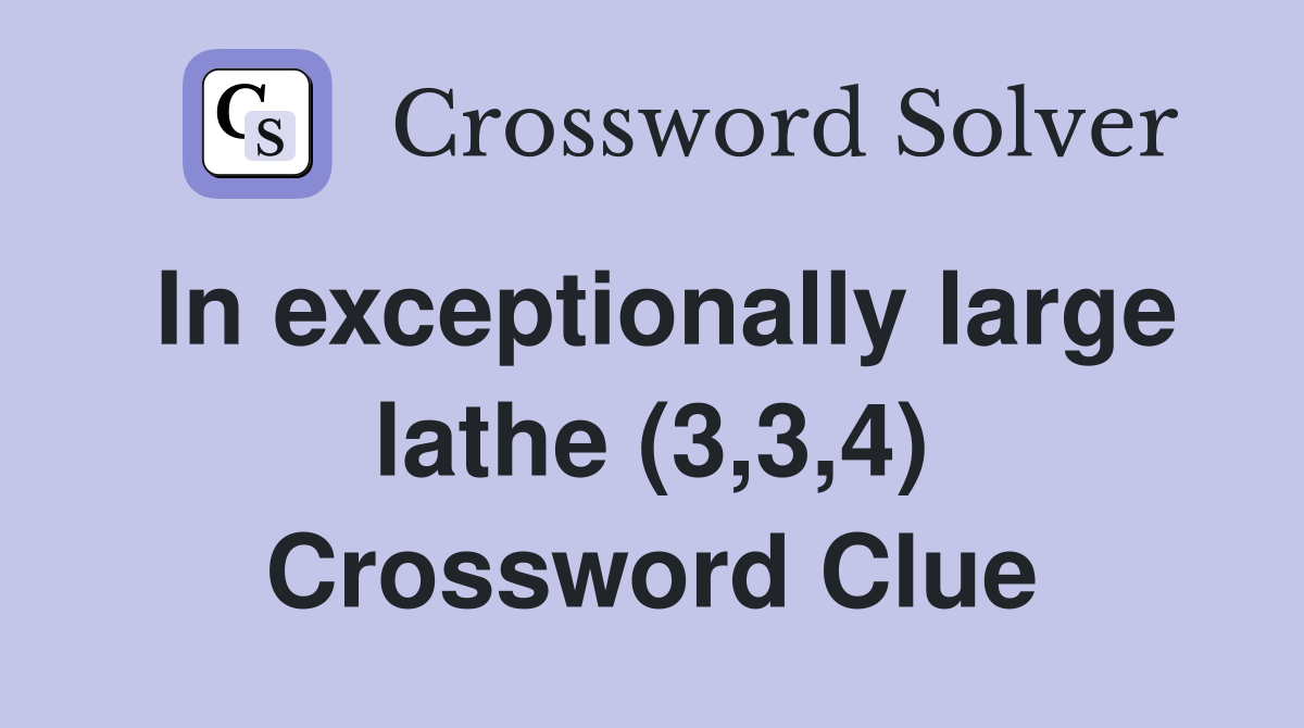 In exceptionally large lathe (3,3,4) Crossword Clue