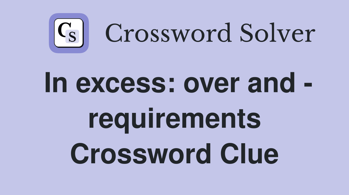 In excess: over and - requirements Crossword Clue