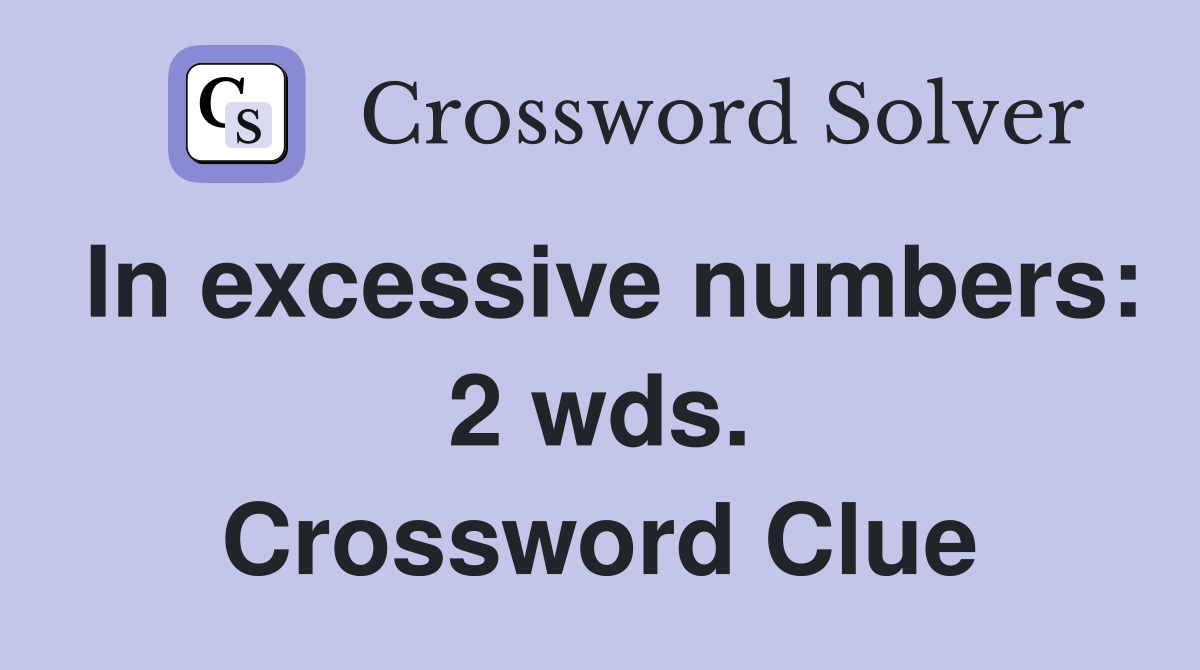 In excessive numbers: 2 wds. Crossword Clue