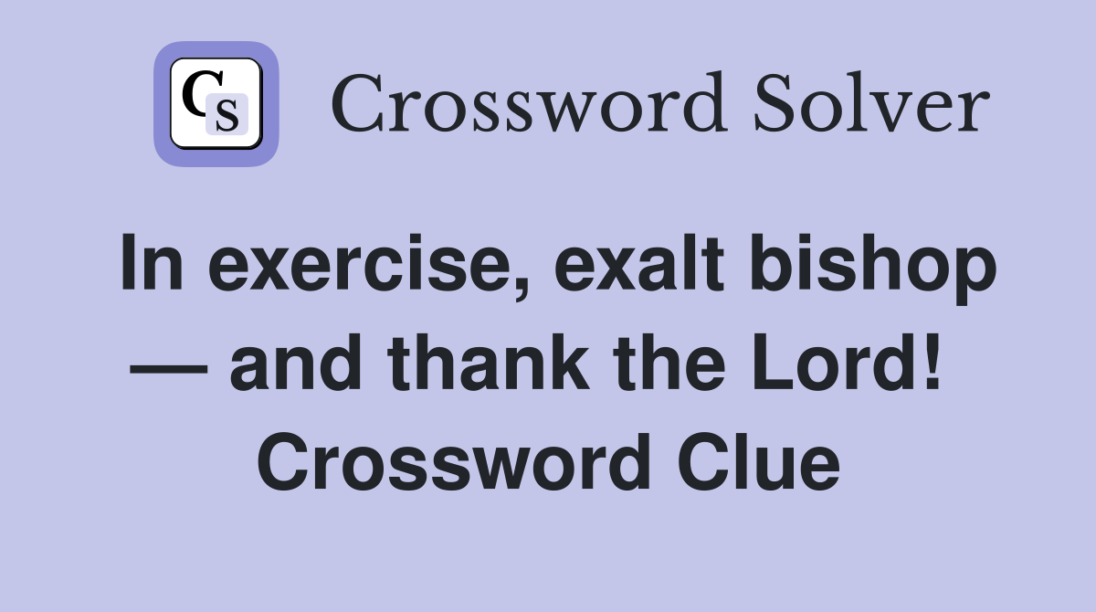In exercise, exalt bishop — and thank the Lord!  Crossword Clue